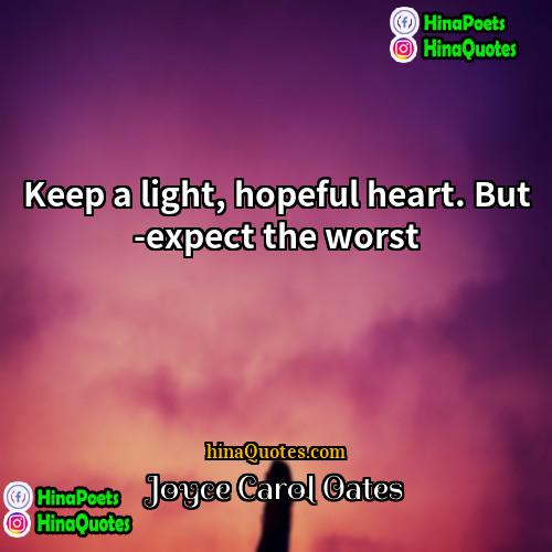 Joyce Carol Oates Quotes | Keep a light, hopeful heart. But ­expect